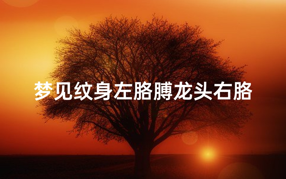 梦见纹身左胳膊龙头右胳膊龙尾-梦见纹身在胳膊上一条龙
