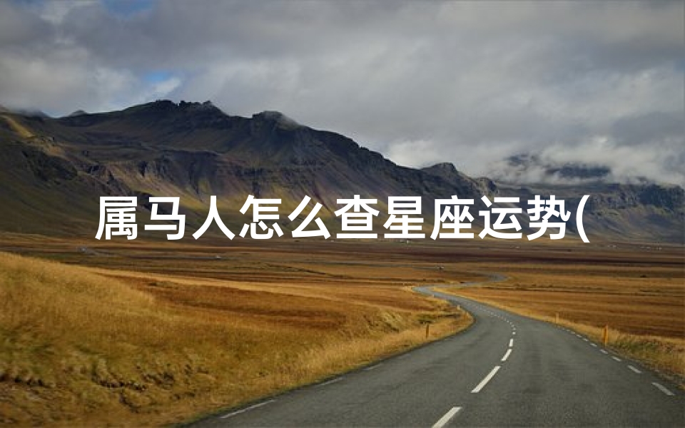 属马人怎么查星座运势(星座运势查询属马的双鱼座)