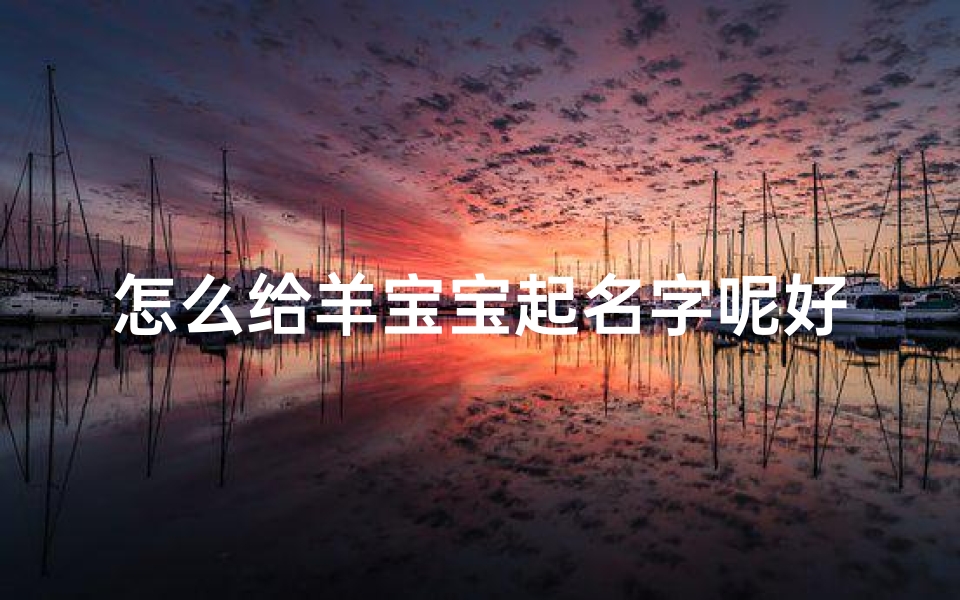 怎么给羊宝宝起名字呢好听(羊年宝宝起名方法大全)