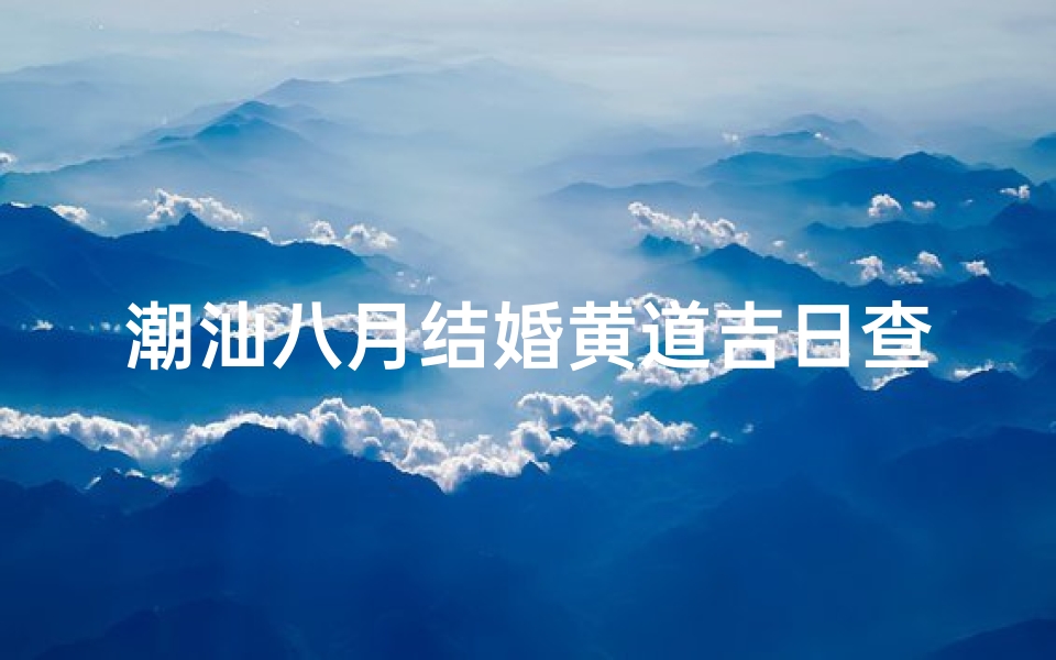 潮汕八月结婚黄道吉日查询(2025年4月谢神黄道吉日一览表)