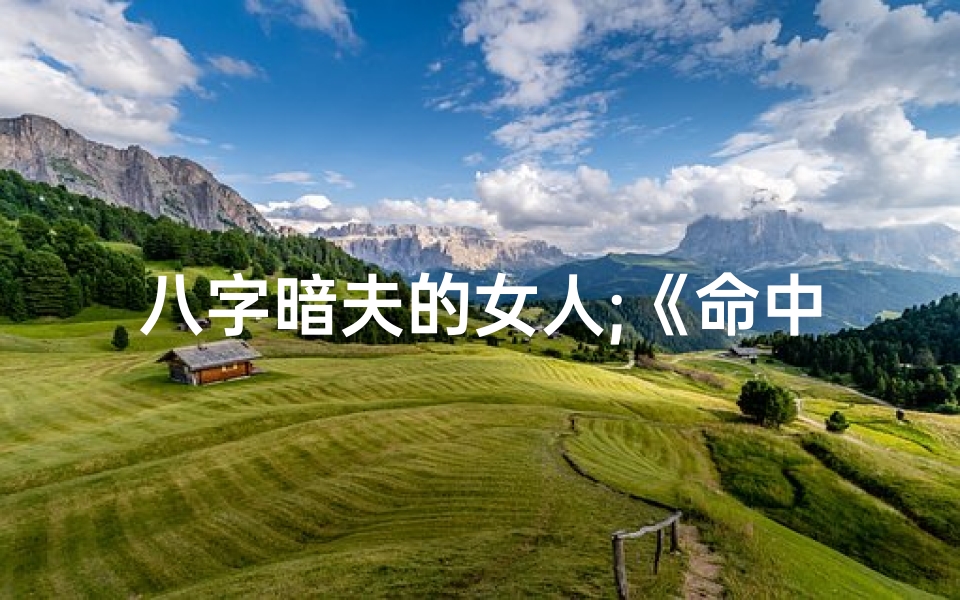 八字暗夫的女人;《命中暗夫命:揭秘神秘姻缘之谜》