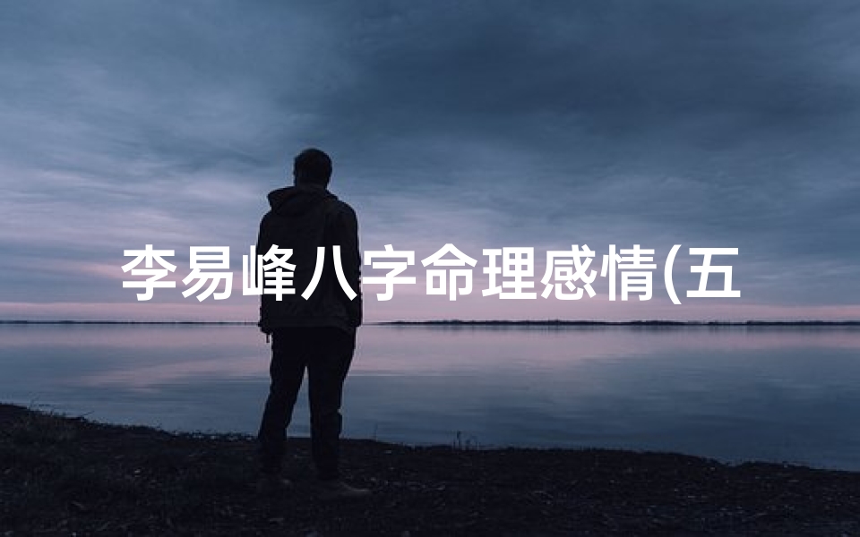 李易峰八字命理感情(五行缺土的男孩如何取名,男孩名字大全)