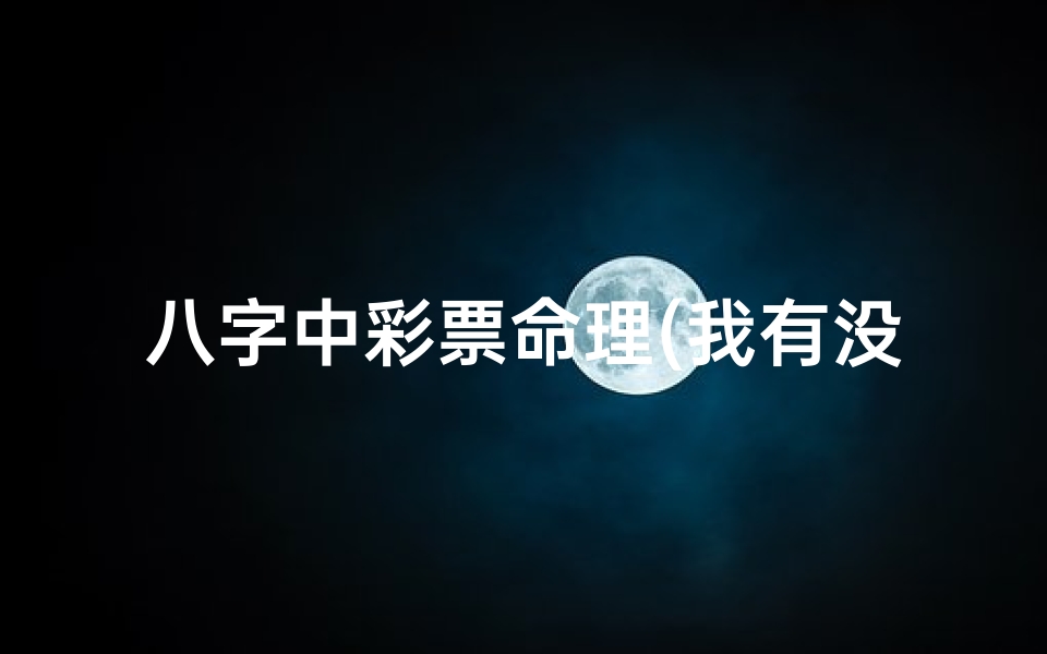 八字中彩票命理(我有没有中大奖的命.)