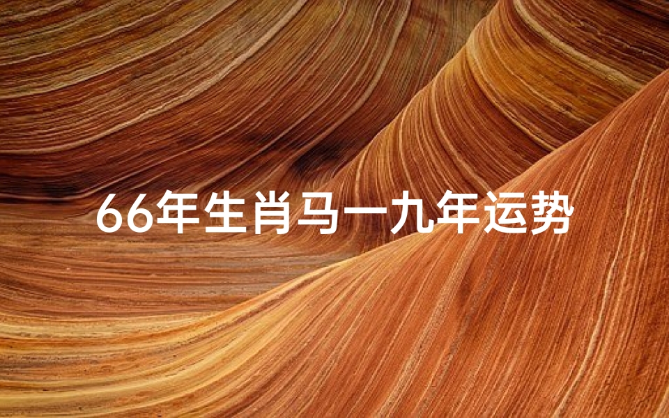 66年生肖马一九年运势(66年属马的人2019年运程)