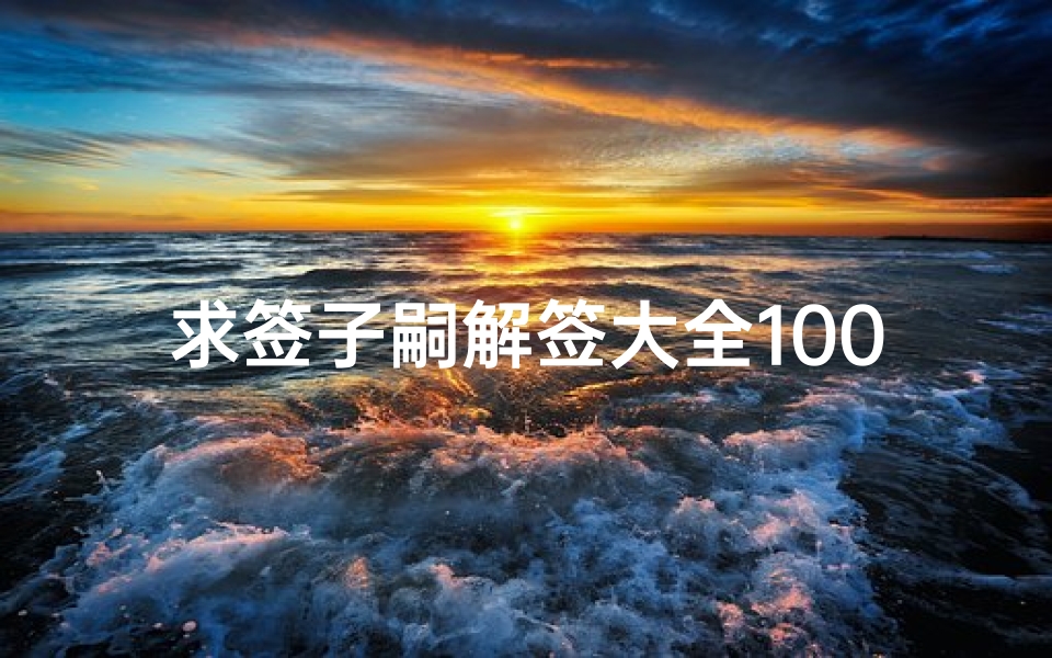 求签子嗣解签大全100签(跪求宫斗孕签及签底,一定要有签底,而且一定是对应的,拜...)