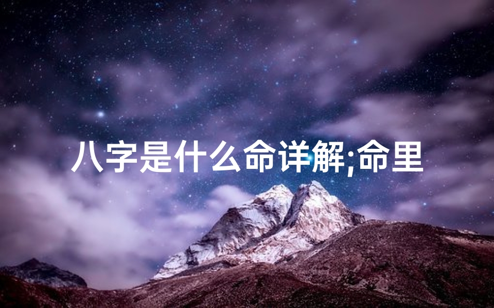八字是什么命详解;命里八字是什么意思