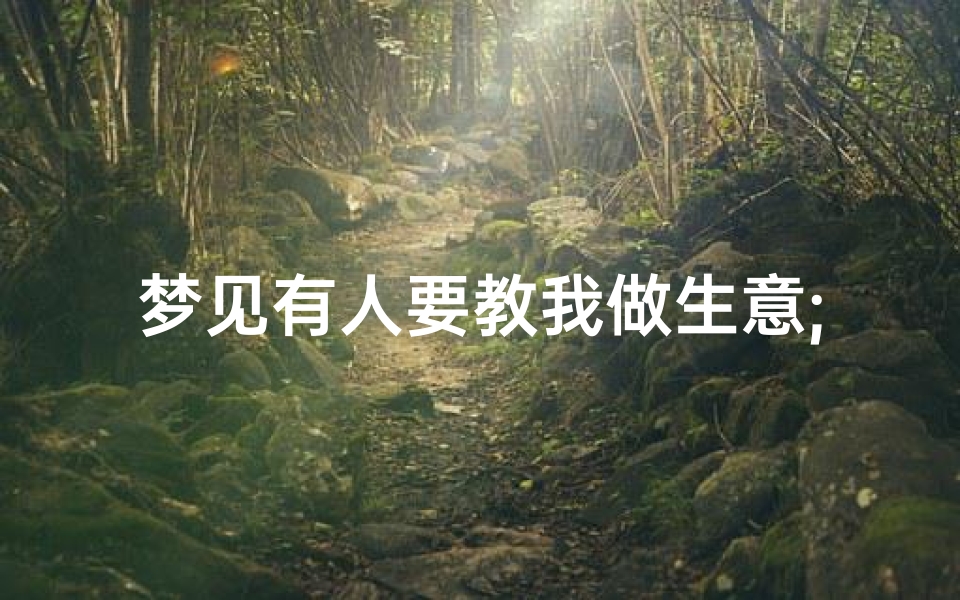 梦见有人要教我做生意;梦见有人要教我做生意什么意思