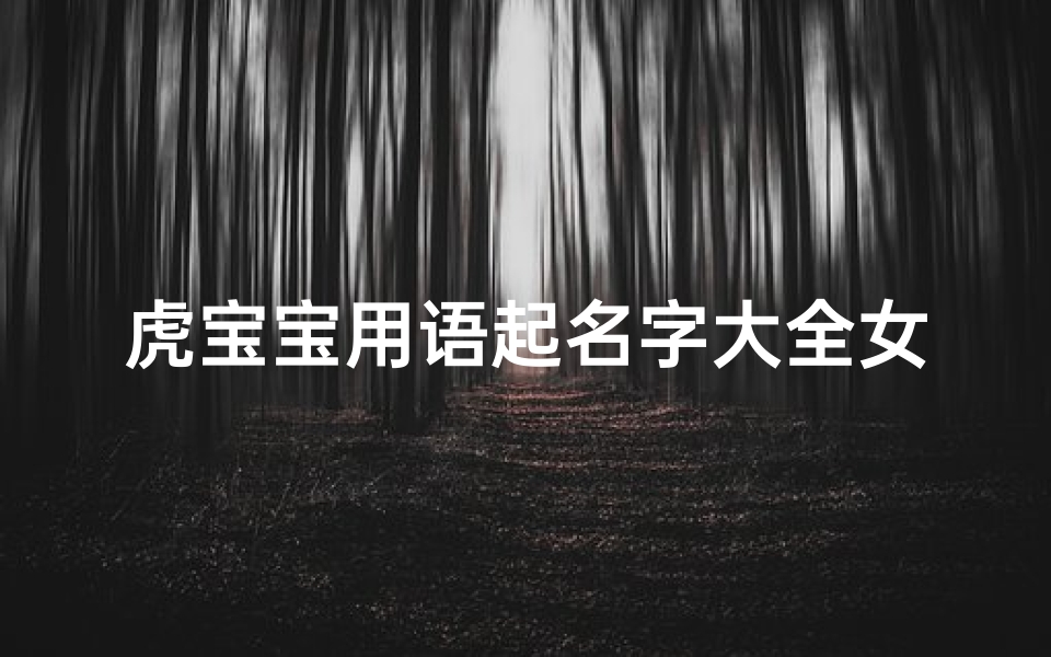 虎宝宝用语起名字大全女孩(女孩名字属虎的有涵养三个字的女孩名字)