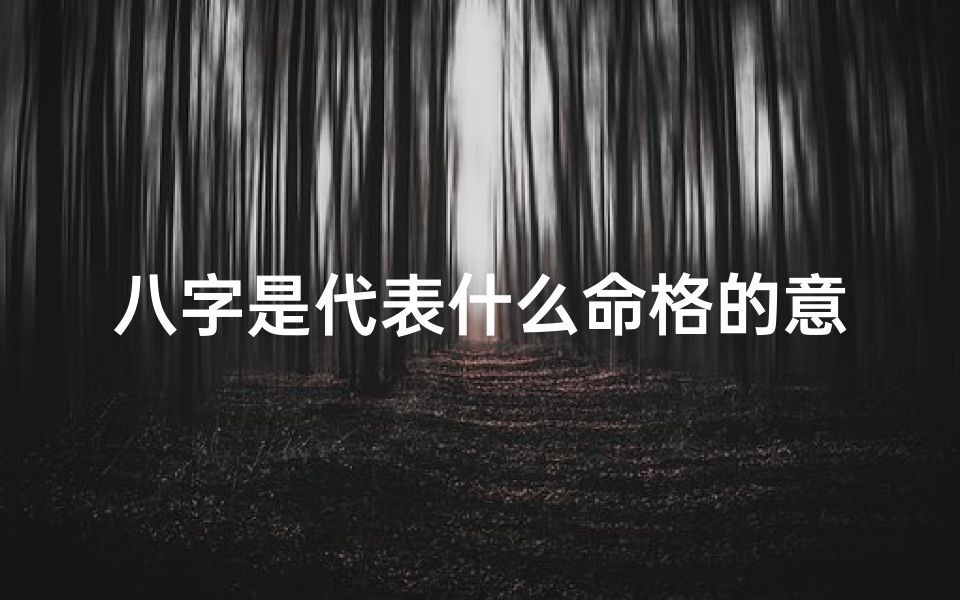 八字是代表什么命格的意思-八字揭秘:解码命运之格的神秘符号