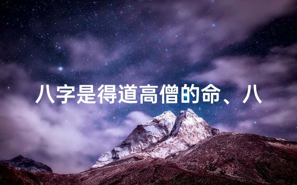 八字是得道高僧的命、八字奇缘:得道高僧的神秘命理之谜