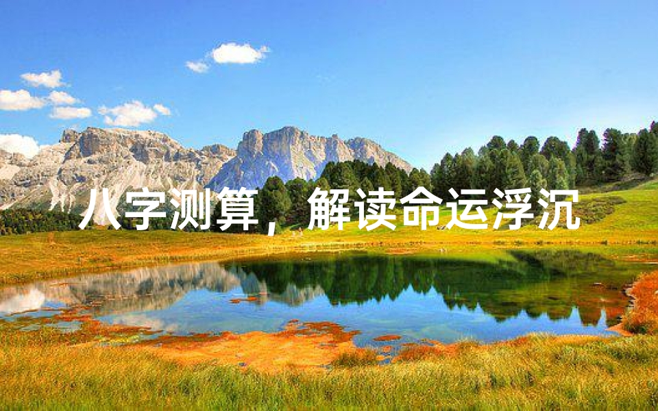 八字测算,解读命运浮沉中的滔天奥秘