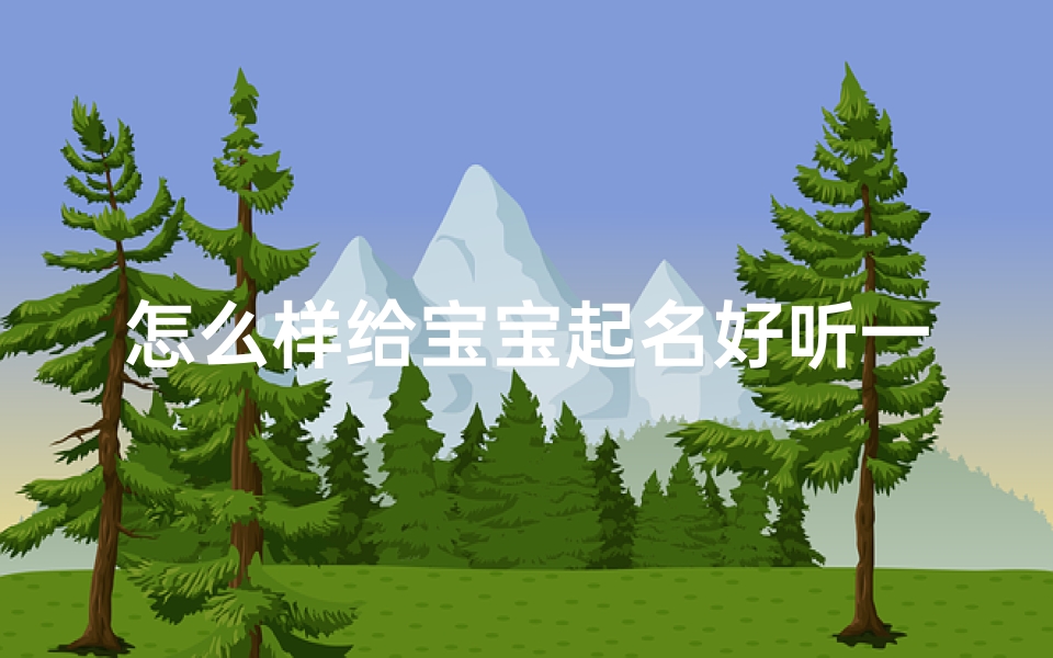 怎么样给宝宝起名好听一点(怎么给宝宝起个好名字)