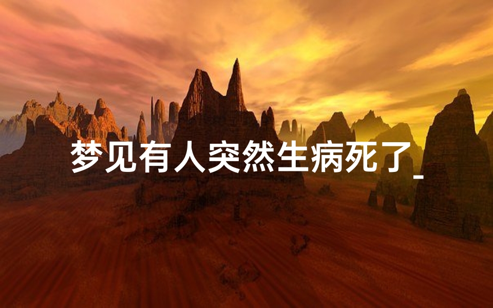 梦见有人突然生病死了_梦见有人突然生病死了什么意思