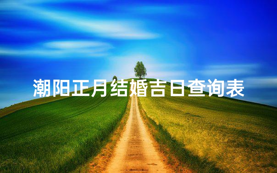 潮阳正月结婚吉日查询表(源正同城干嘛的 怎么样 )