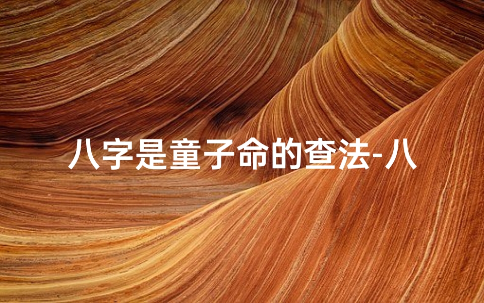 八字是童子命的查法-八字查童子准吗
