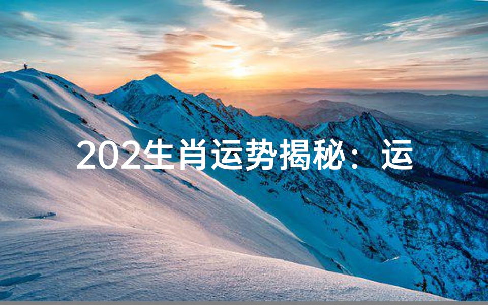 202生肖运势揭秘:运势起伏,财运亨通