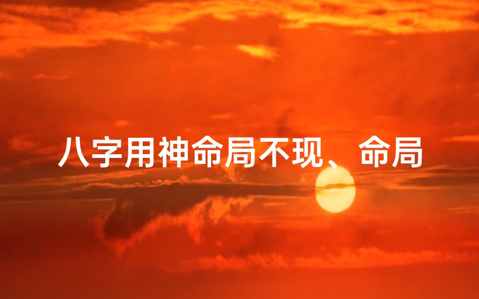八字用神命局不现、命局用神怎么看