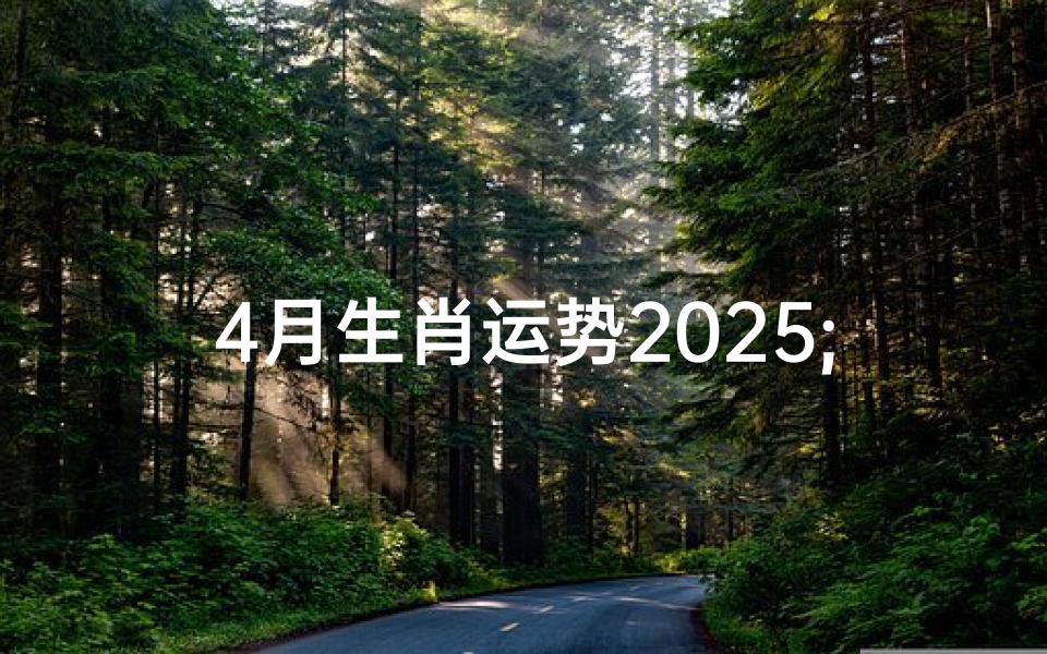 4月生肖运势2025;李云天2025年4月生肖运势