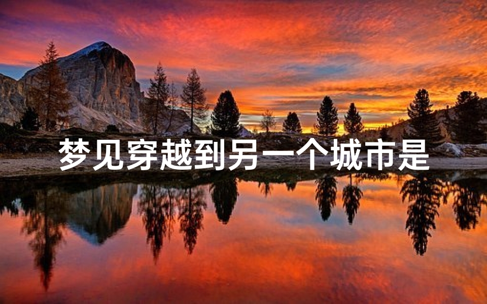 梦见穿越到另一个城市是什么预兆(梦见穿越到其他地方)