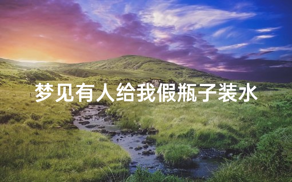 梦见有人给我假瓶子装水-梦见别人给一瓶水