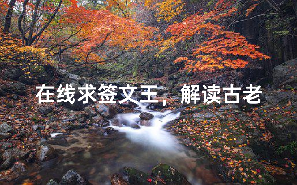在线求签文王,解读古老智慧指引人生方向