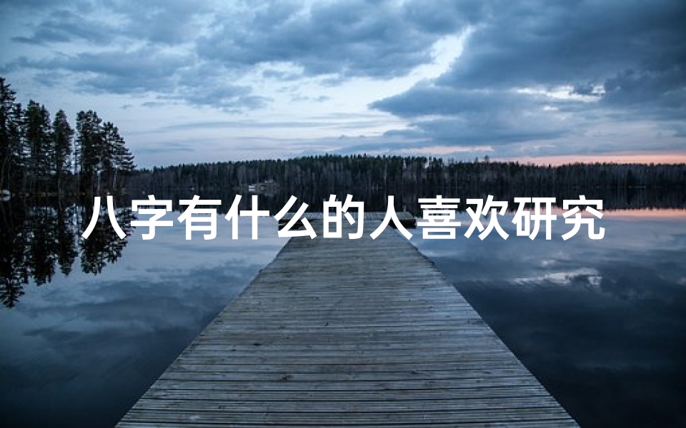 八字有什么的人喜欢研究玄学,《八字命理爱好者:揭秘他们的独特性格与命运轨迹》