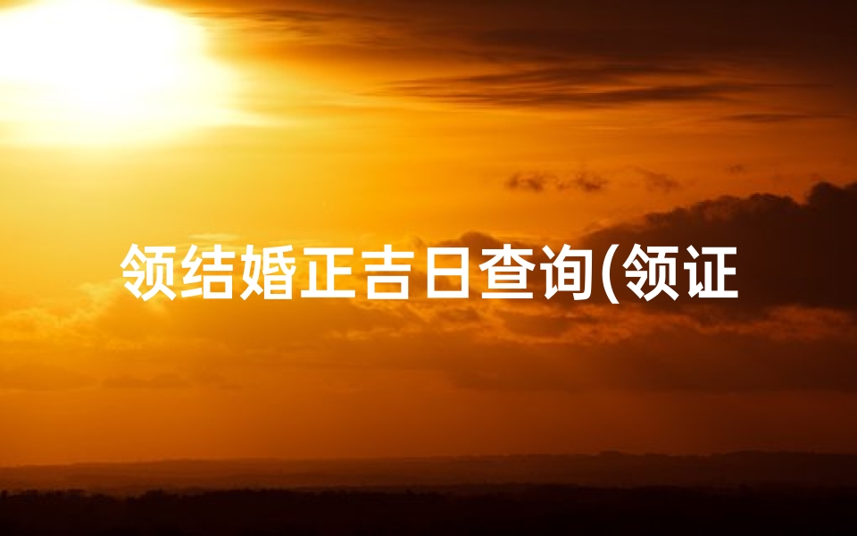 领结婚正吉日查询(领证日期免费2025年属鸡人领结婚证黄道吉日一览表 )