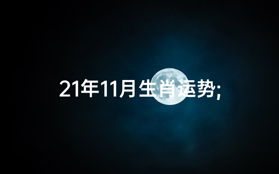 21年11月生肖运势;12生肖在2021年11月运气如何