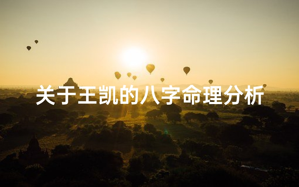 关于王凯的八字命理分析的信息(...姓王,女孩,想拜托结合五行八字给起一个名字,谢谢)