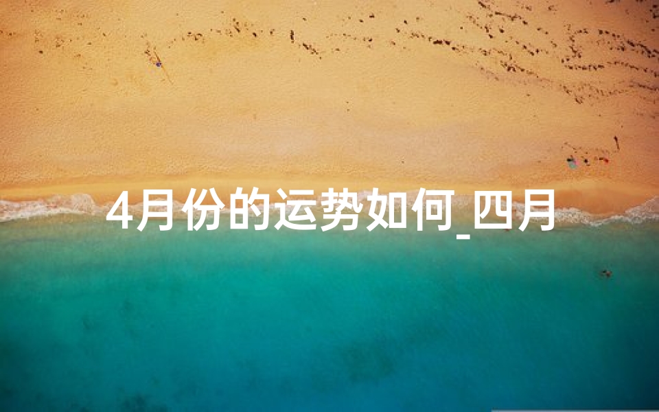 4月份的运势如何_四月福星生肖运势图:财运亨通,运势飙升