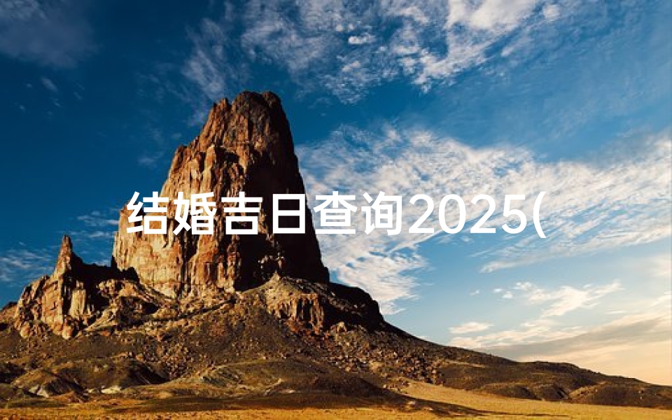 结婚吉日查询2025(请推算下2025年结婚的话结婚吉日有哪些 )