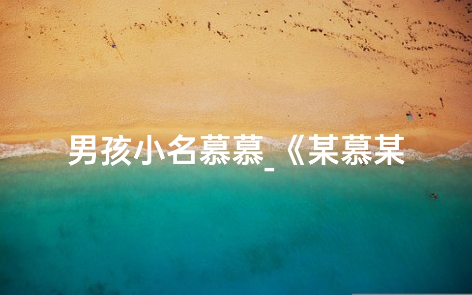 男孩小名慕慕_《某慕某:寓意美好,寓意无限》