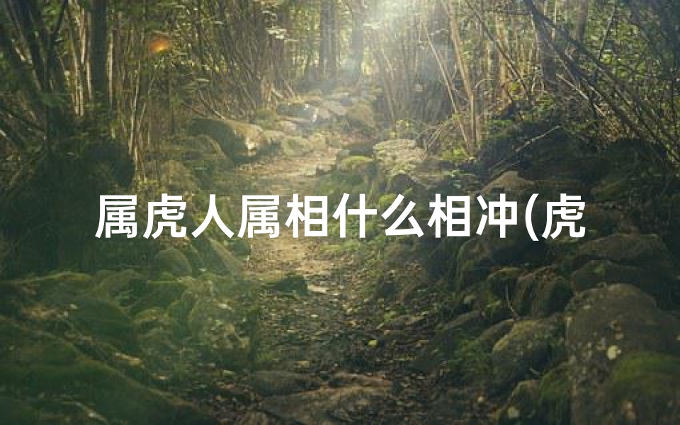 属虎人属相什么相冲(虎和什么生肖最配相冲属虎不合的属相)
